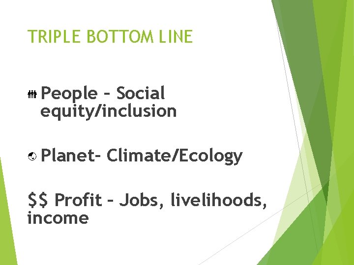 TRIPLE BOTTOM LINE People – Social equity/inclusion Planet- Climate/Ecology $$ Profit – Jobs, livelihoods,