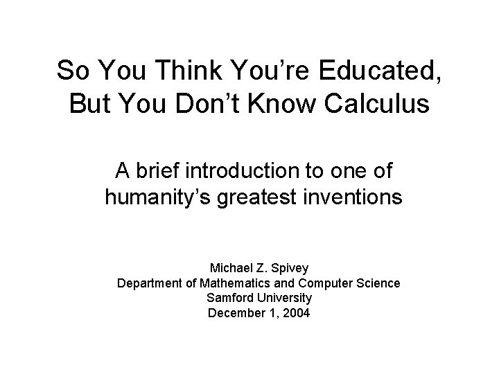 So You Think You’re Educated, But You Don’t Know Calculus A brief introduction to
