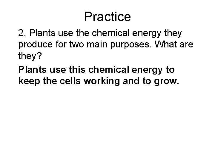 Practice 2. Plants use the chemical energy they produce for two main purposes. What Practice 2. Plants use the chemical energy they produce for two main purposes. What