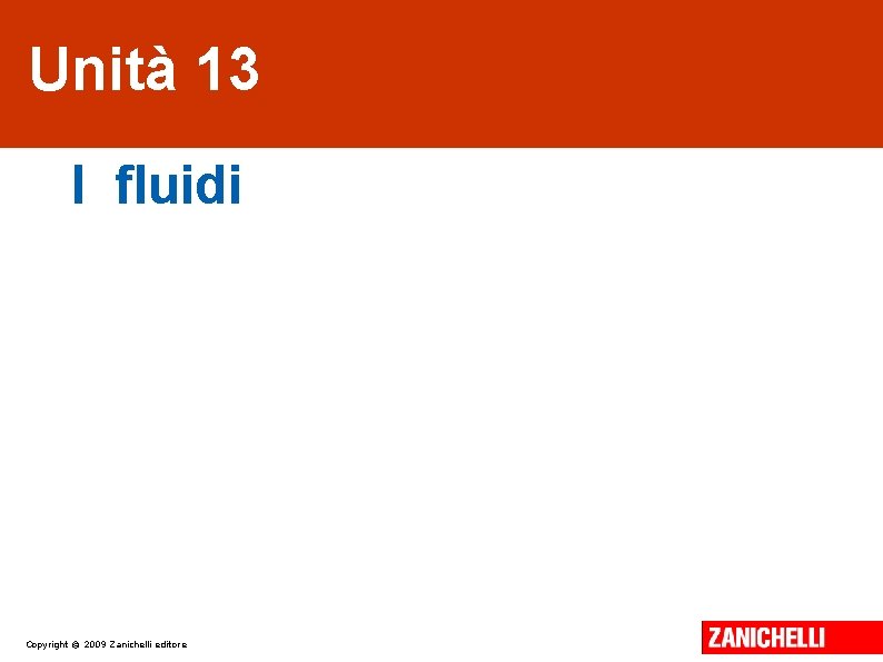 Unità 13 I fluidi Copyright © 2009 Zanichelli editore Unità 13 I fluidi Copyright © 2009 Zanichelli editore