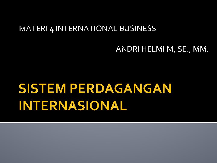 MATERI 4 INTERNATIONAL BUSINESS ANDRI HELMI M, SE. , MM. SISTEM PERDAGANGAN INTERNASIONAL 