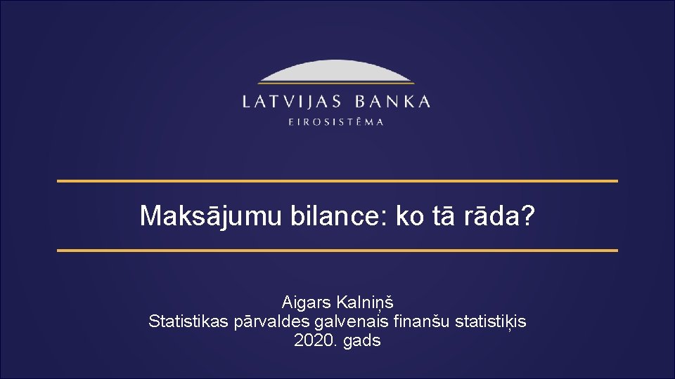 Maksājumu bilance: ko tā rāda? Aigars Kalniņš Statistikas pārvaldes galvenais finanšu statistiķis 2020. gads