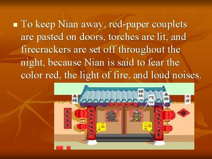 n To keep Nian away, red-paper couplets are pasted on doors, torches are lit,