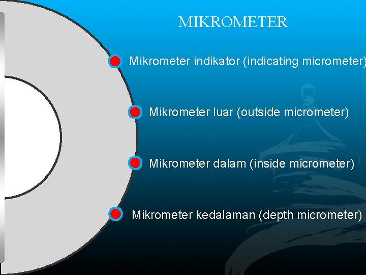 MIKROMETER Mikrometer indikator (indicating micrometer) Mikrometer luar (outside micrometer) Mikrometer dalam (inside micrometer) Mikrometer