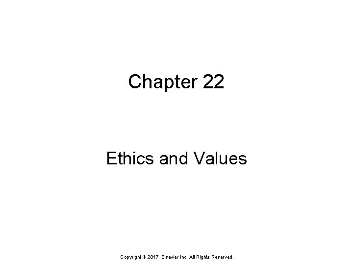 Chapter 22 Ethics and Values Copyright © 2017, Elsevier Inc. All Rights Reserved. Chapter 22 Ethics and Values Copyright © 2017, Elsevier Inc. All Rights Reserved.