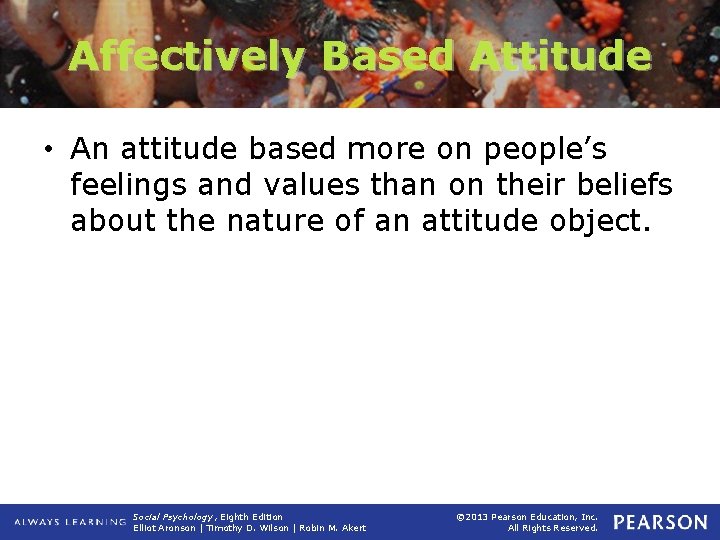 Affectively Based Attitude • An attitude based more on people’s feelings and values than