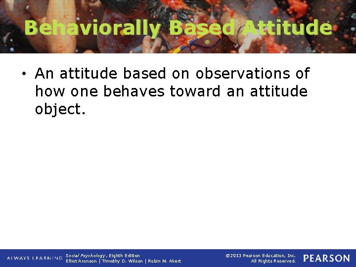 Behaviorally Based Attitude • An attitude based on observations of how one behaves toward