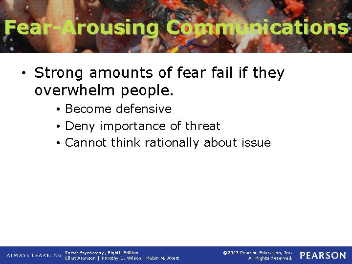 Fear-Arousing Communications • Strong amounts of fear fail if they overwhelm people. • Become