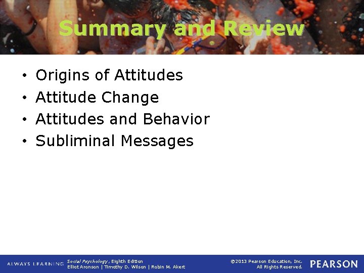 Summary and Review • • Origins of Attitudes Attitude Change Attitudes and Behavior Subliminal