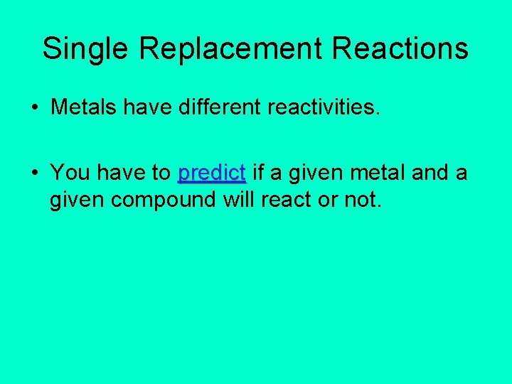 Single Replacement Reactions • Metals have different reactivities. • You have to predict if