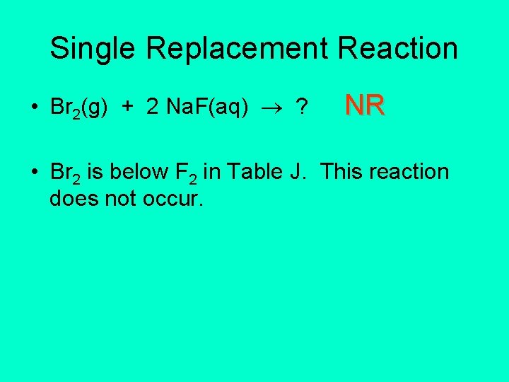 Single Replacement Reaction • Br 2(g) + 2 Na. F(aq) ? NR • Br