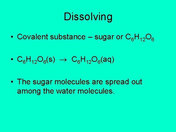 Dissolving • Covalent substance – sugar or C 6 H 12 O 6 •