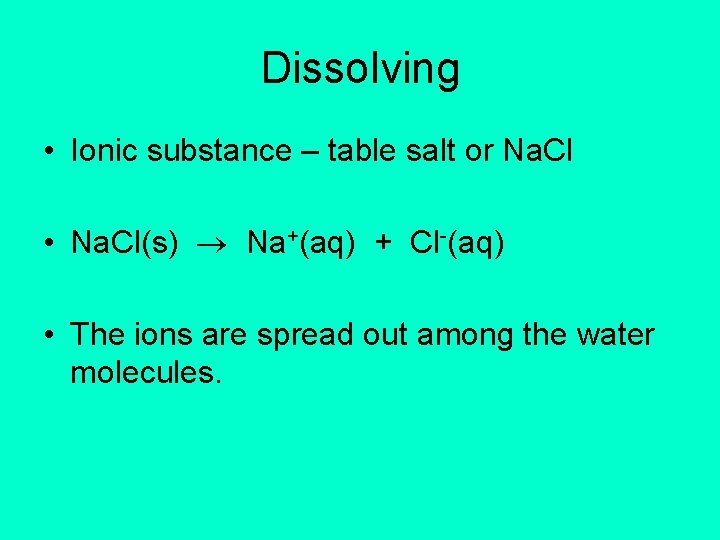 Dissolving • Ionic substance – table salt or Na. Cl • Na. Cl(s) Na+(aq)