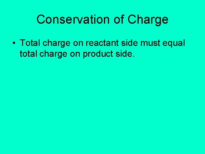 Conservation of Charge • Total charge on reactant side must equal total charge on
