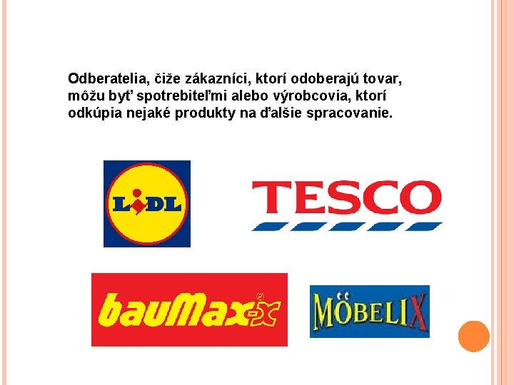 Odberatelia, čiže zákazníci, ktorí odoberajú tovar, môžu byť spotrebiteľmi alebo výrobcovia, ktorí odkúpia nejaké