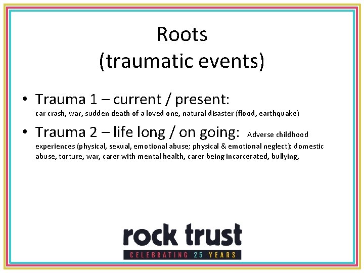 Roots (traumatic events) • Trauma 1 – current / present: car crash, war, sudden