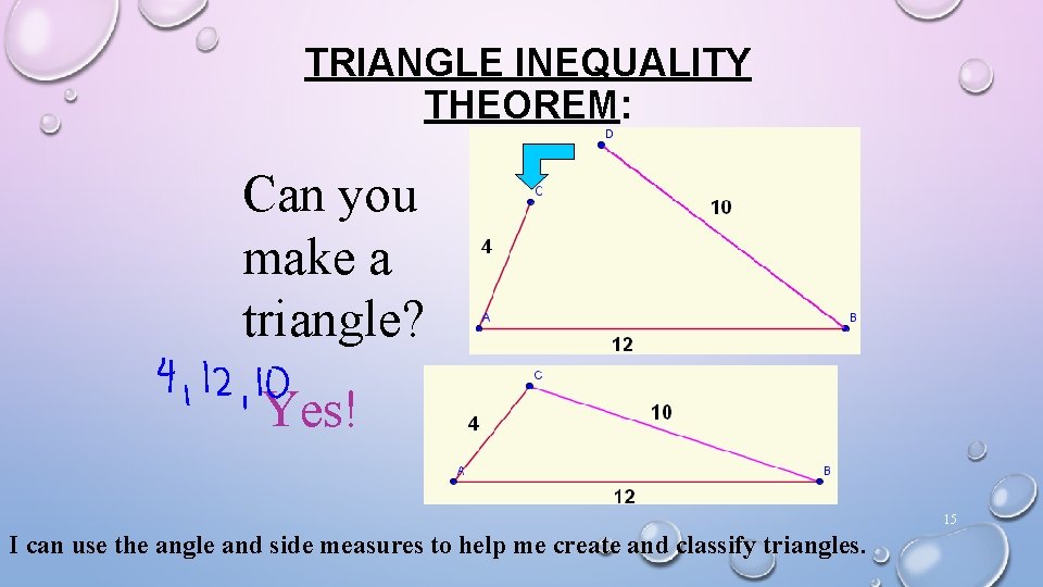 TRIANGLE INEQUALITY THEOREM: Can you make a triangle? Yes! 15 I can use the TRIANGLE INEQUALITY THEOREM: Can you make a triangle? Yes! 15 I can use the