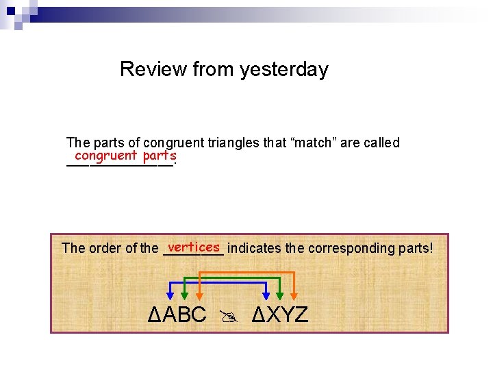 Review from yesterday The parts of congruent triangles that “match” are called congruent parts Review from yesterday The parts of congruent triangles that “match” are called congruent parts