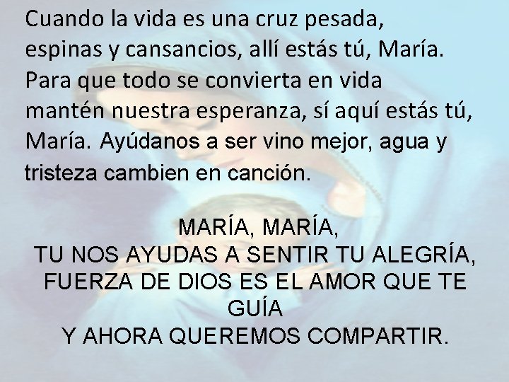 Cuando la vida es una cruz pesada, espinas y cansancios, allí estás tú, María.