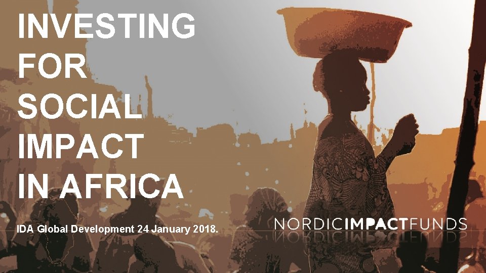 INVESTING FOR SOCIAL IMPACT IN AFRICA IDA Global Development 24 January 2018. 