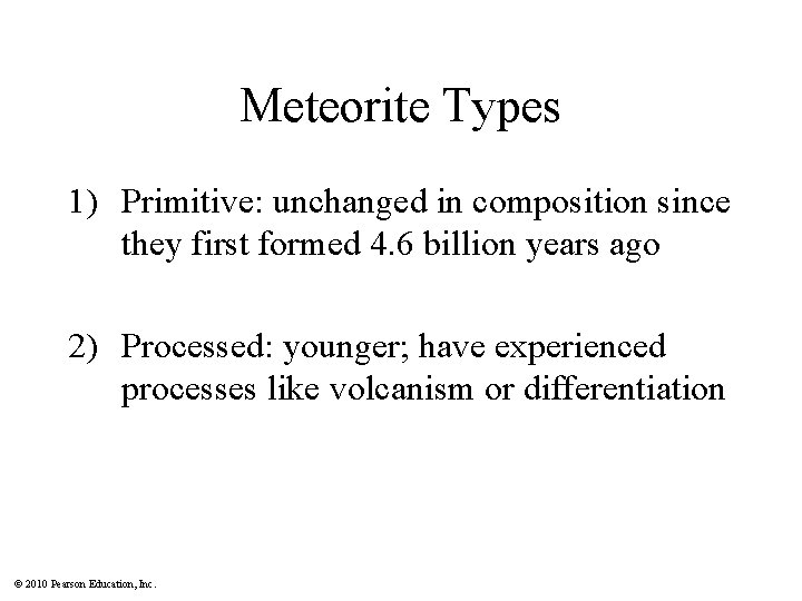 Meteorite Types 1) Primitive: unchanged in composition since they first formed 4. 6 billion