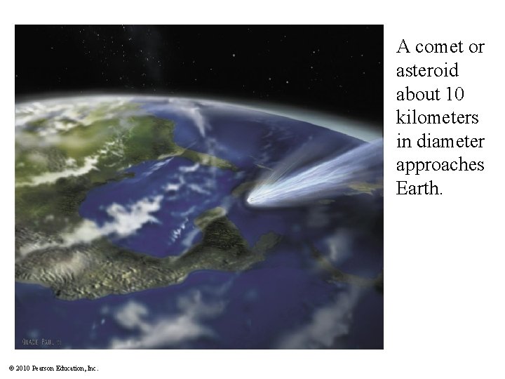 A comet or asteroid about 10 kilometers in diameter approaches Earth. © 2010 Pearson