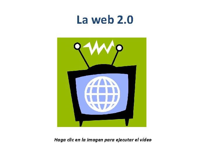 La web 2. 0 Haga clic en la imagen para ejecutar el vídeo 