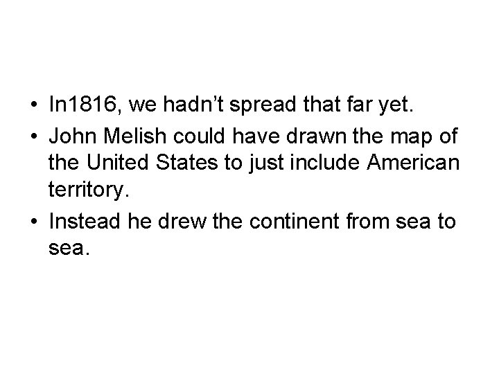  • In 1816, we hadn’t spread that far yet. • John Melish could