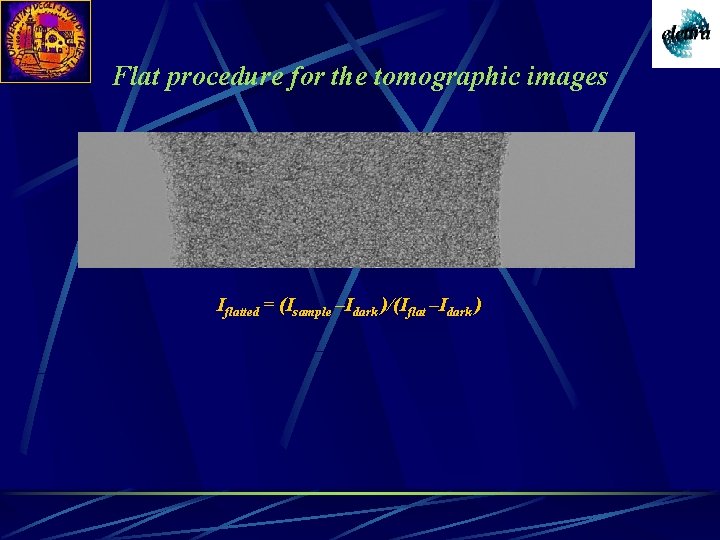 Flat procedure for the tomographic images Iflatted = (Isample –Idark )/(Iflat –Idark ) 