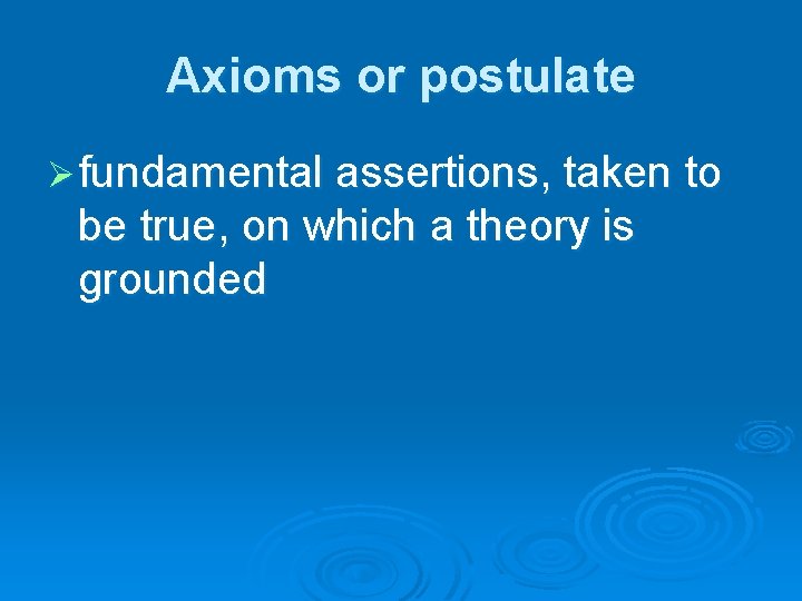 Axioms or postulate Ø fundamental assertions, taken to be true, on which a theory Axioms or postulate Ø fundamental assertions, taken to be true, on which a theory