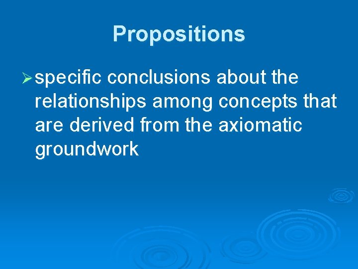 Propositions Ø specific conclusions about the relationships among concepts that are derived from the Propositions Ø specific conclusions about the relationships among concepts that are derived from the