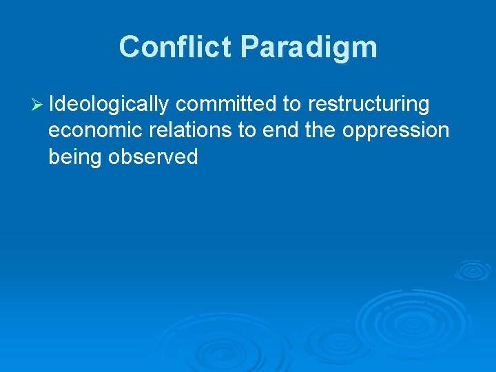 Conflict Paradigm Ø Ideologically committed to restructuring economic relations to end the oppression being Conflict Paradigm Ø Ideologically committed to restructuring economic relations to end the oppression being