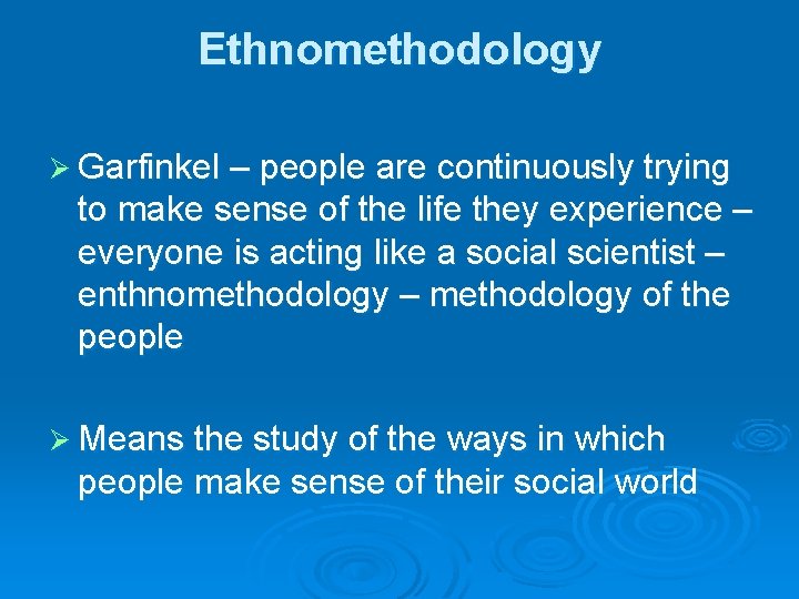 Ethnomethodology Ø Garfinkel – people are continuously trying to make sense of the life Ethnomethodology Ø Garfinkel – people are continuously trying to make sense of the life