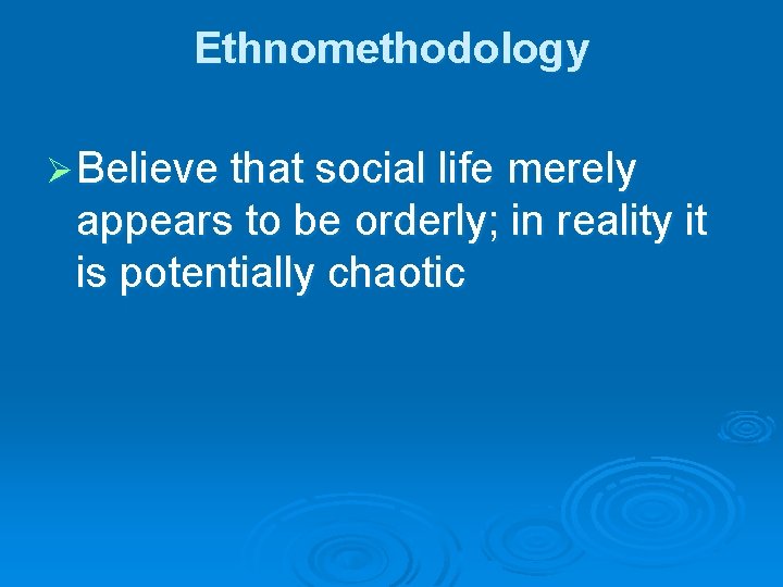 Ethnomethodology Ø Believe that social life merely appears to be orderly; in reality it Ethnomethodology Ø Believe that social life merely appears to be orderly; in reality it