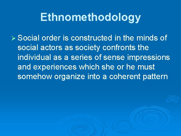 Ethnomethodology Ø Social order is constructed in the minds of social actors as society Ethnomethodology Ø Social order is constructed in the minds of social actors as society