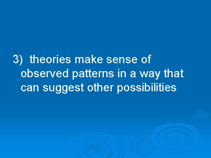 3) theories make sense of observed patterns in a way that can suggest other 3) theories make sense of observed patterns in a way that can suggest other