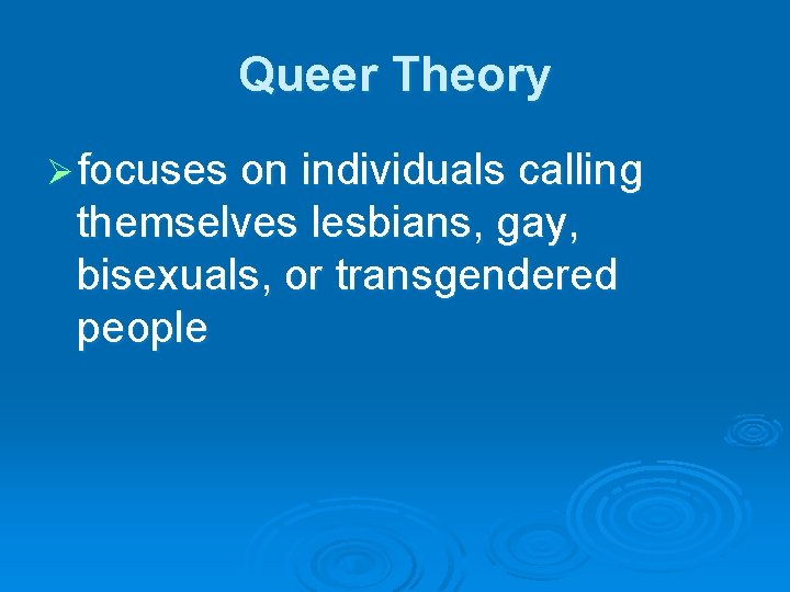 Queer Theory Ø focuses on individuals calling themselves lesbians, gay, bisexuals, or transgendered people Queer Theory Ø focuses on individuals calling themselves lesbians, gay, bisexuals, or transgendered people