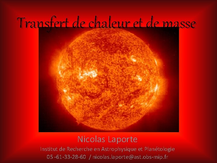 Transfert de chaleur et de masse Nicolas Laporte Institut de Recherche en Astrophysique et Transfert de chaleur et de masse Nicolas Laporte Institut de Recherche en Astrophysique et