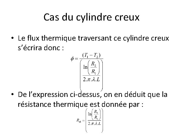 Cas du cylindre creux • Le flux thermique traversant ce cylindre creux s’écrira donc Cas du cylindre creux • Le flux thermique traversant ce cylindre creux s’écrira donc