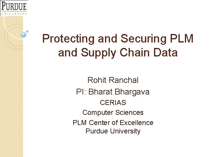 Protecting and Securing PLM and Supply Chain Data Rohit Ranchal PI: Bharat Bhargava CERIAS