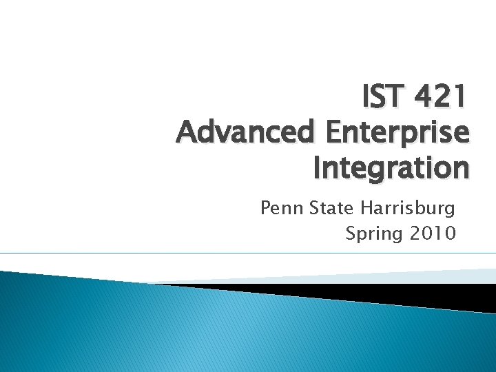 IST 421 Advanced Enterprise Integration Penn State Harrisburg Spring 2010 