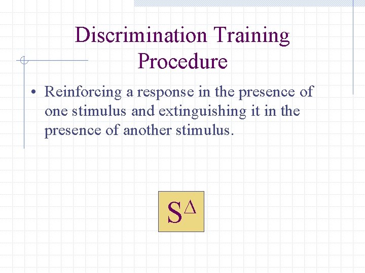 Discrimination Training Procedure • Reinforcing a response in the presence of one stimulus and