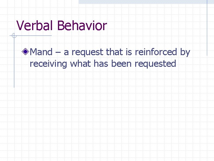 Verbal Behavior Mand – a request that is reinforced by receiving what has been