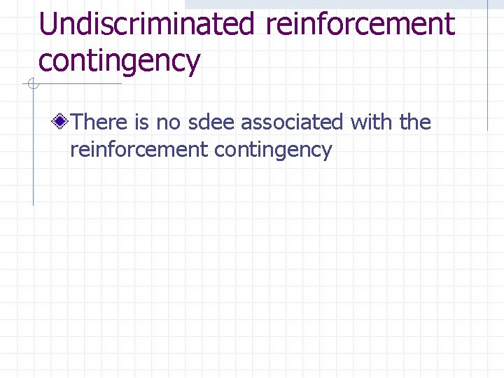 Undiscriminated reinforcement contingency There is no sdee associated with the reinforcement contingency 