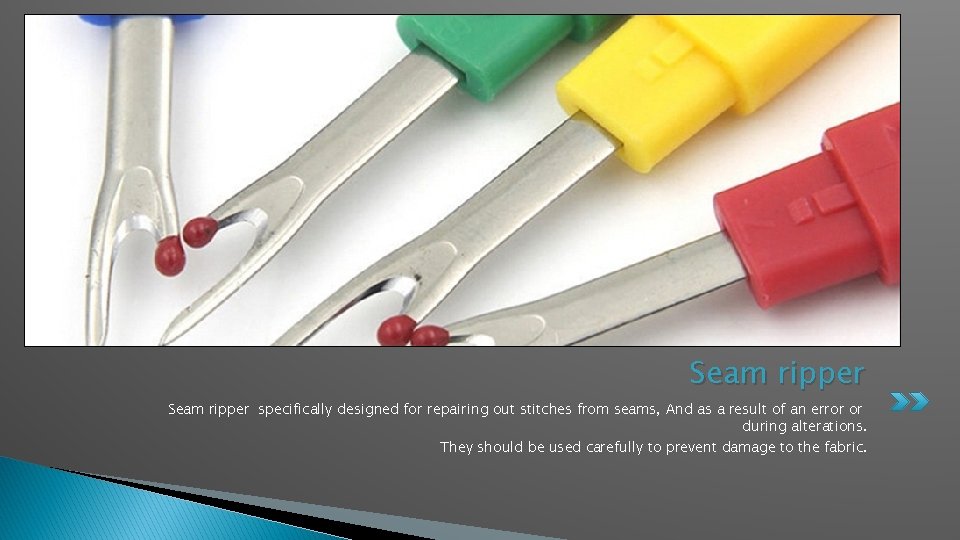 Seam ripper specifically designed for repairing out stitches from seams, And as a result
