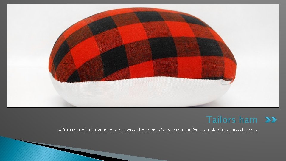 Tailors ham A firm round cushion used to preserve the areas of a government