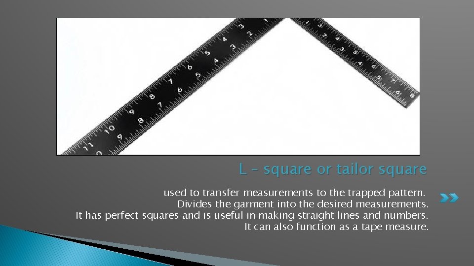 L – square or tailor square used to transfer measurements to the trapped pattern.