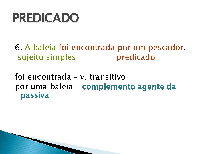 PREDICADO 6. A baleia foi encontrada por um pescador. sujeito simples predicado foi encontrada PREDICADO 6. A baleia foi encontrada por um pescador. sujeito simples predicado foi encontrada