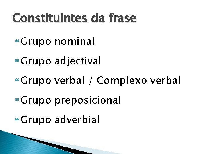 Constituintes da frase Grupo nominal Grupo adjectival Grupo verbal / Complexo verbal Grupo preposicional Constituintes da frase Grupo nominal Grupo adjectival Grupo verbal / Complexo verbal Grupo preposicional