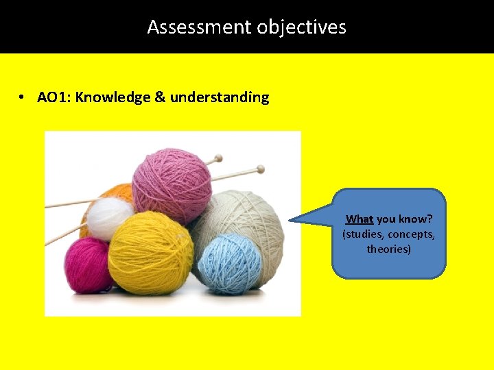 Assessment objectives • AO 1: Knowledge & understanding What you know? (studies, concepts, theories)